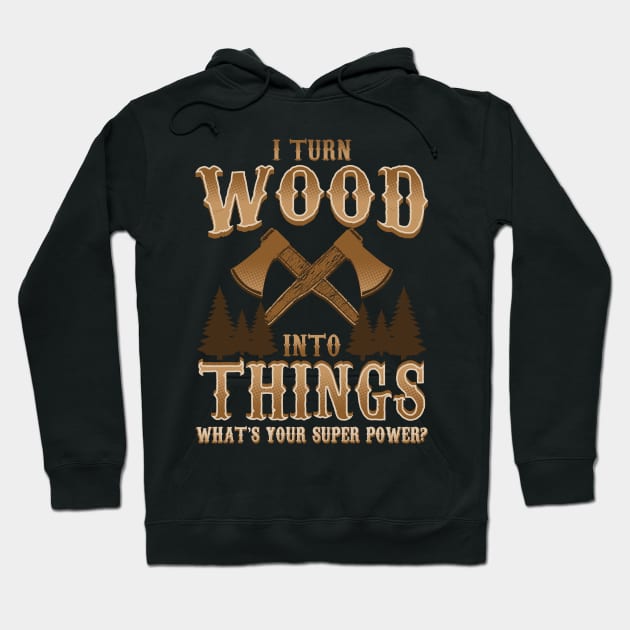 I Turn Wood Into Things Logger Carpenter Hoodie by E
